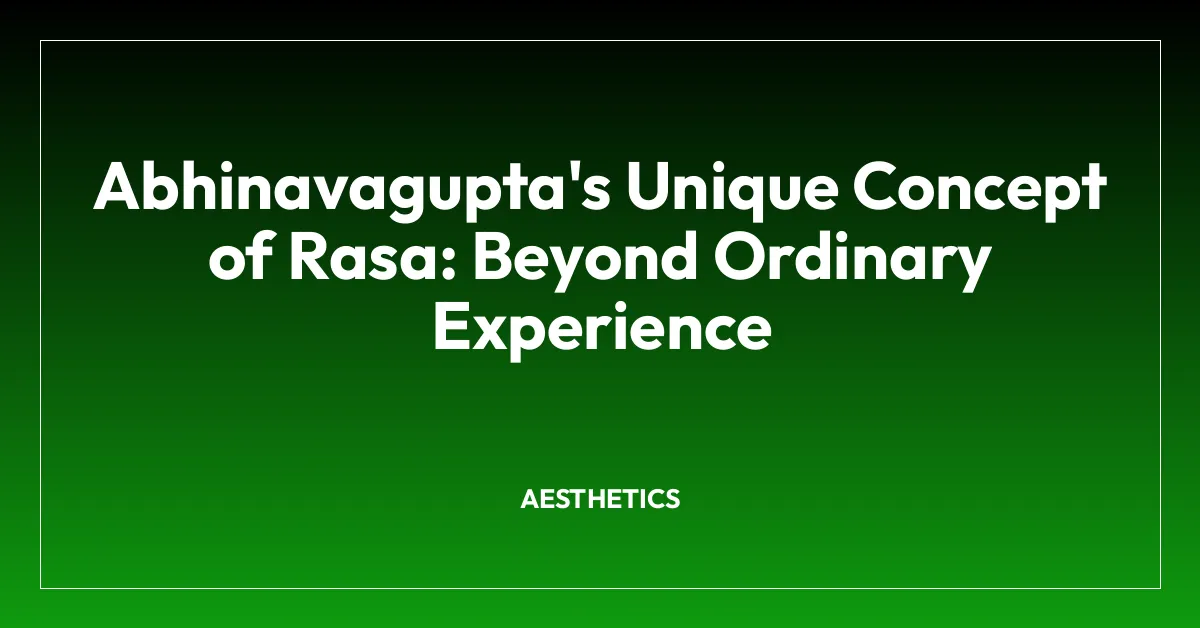 Abhinavagupta’s Unique Concept of Rasa: Beyond Ordinary Experience