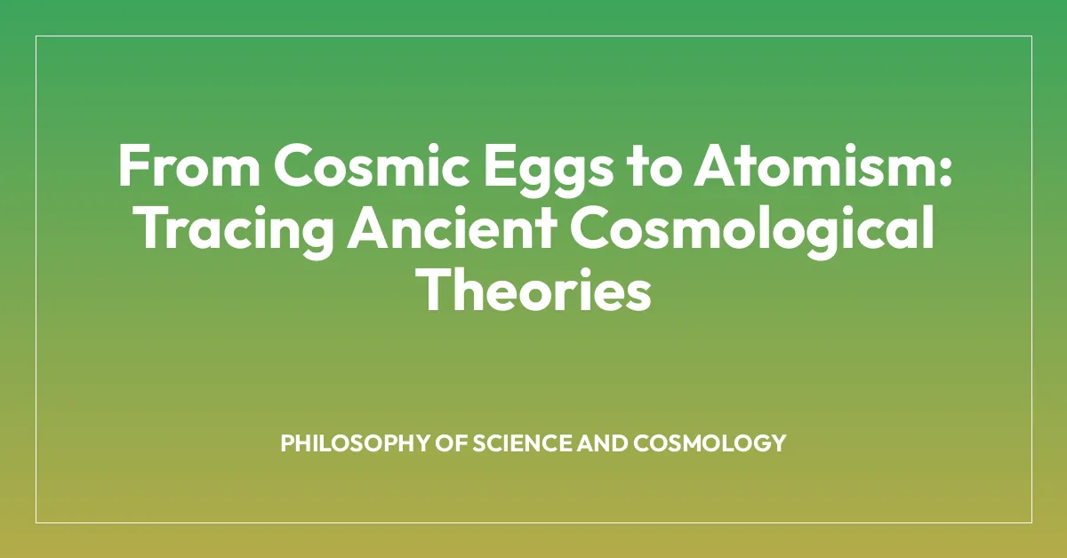 From Cosmic Eggs to Atomism: Tracing Ancient Cosmological Theories