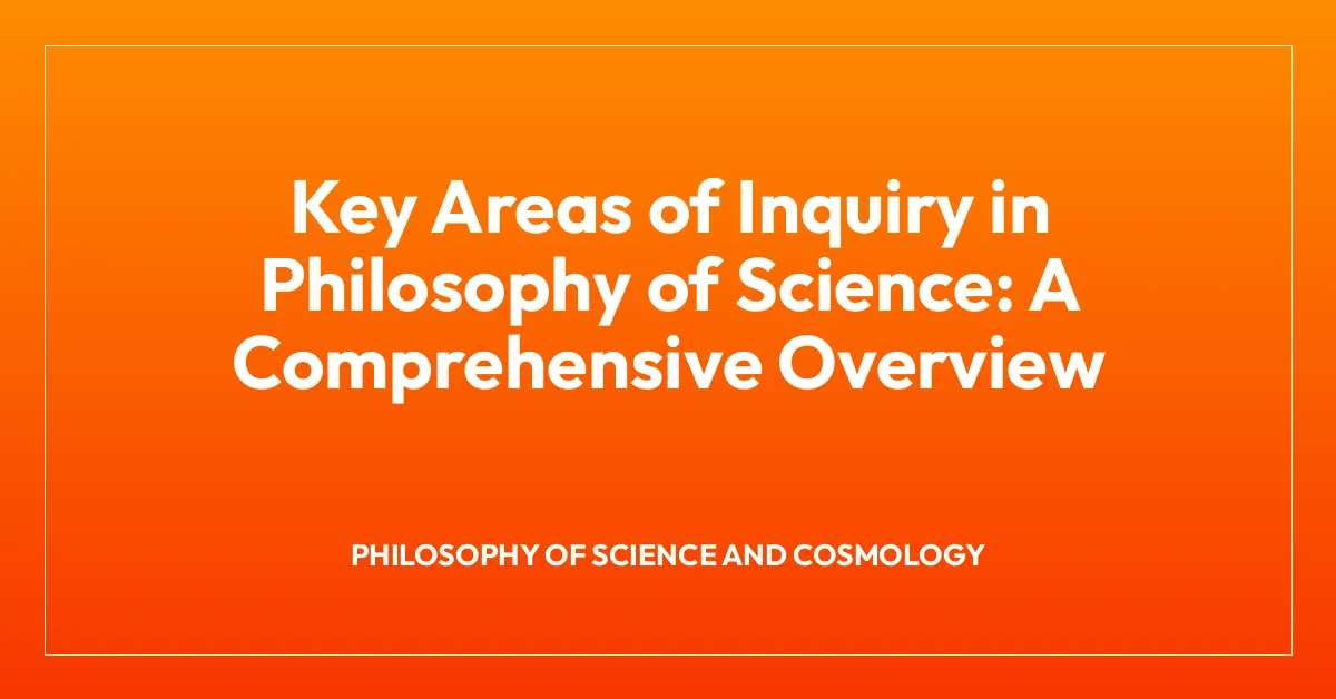 Key Areas of Inquiry in Philosophy of Science: A Comprehensive Overview