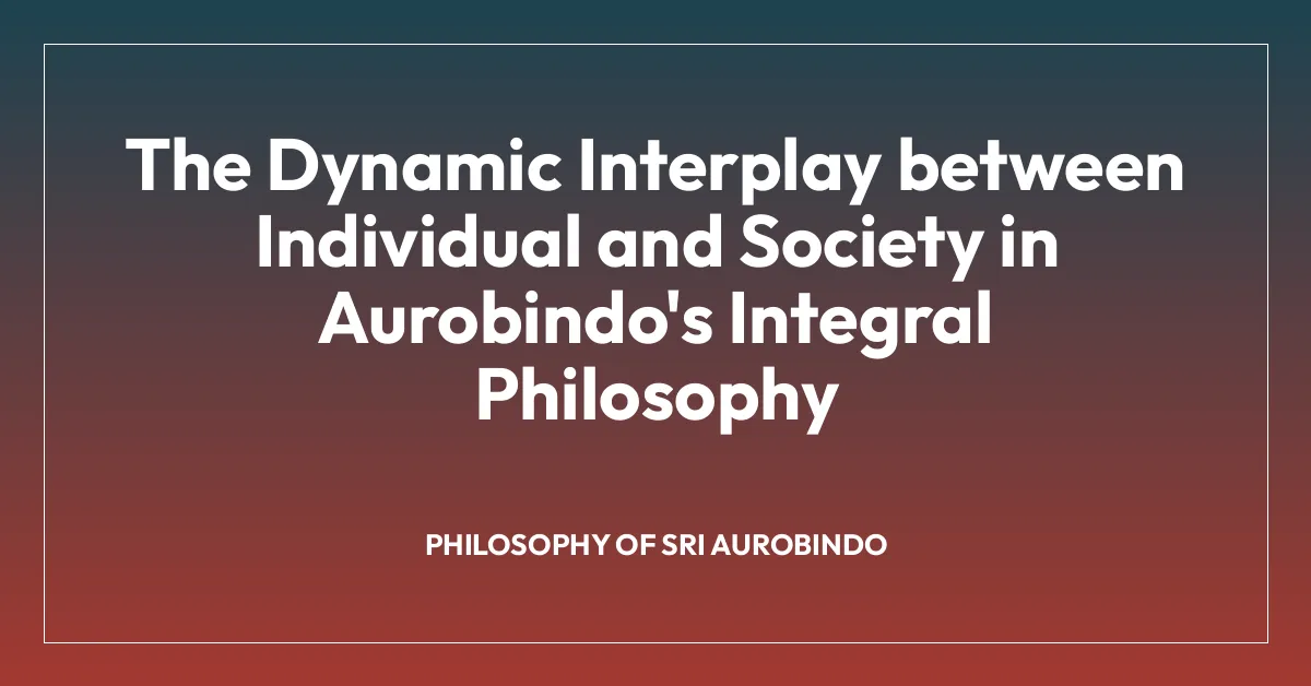 The Dynamic Interplay between Individual and Society in Aurobindo’s Integral Philosophy