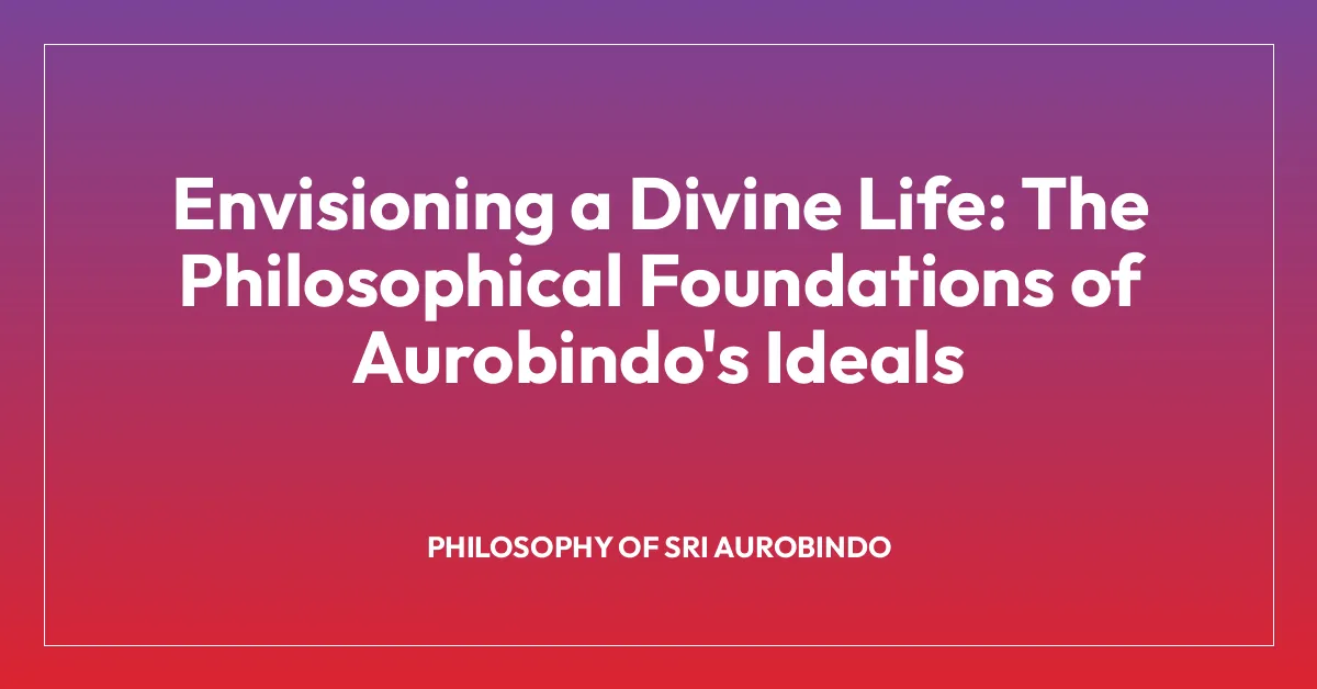 Envisioning a Divine Life: The Philosophical Foundations of Aurobindo’s Ideals