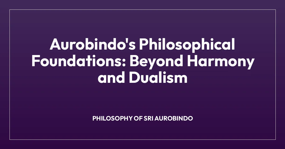 Aurobindo’s Philosophical Foundations: Beyond Harmony and Dualism