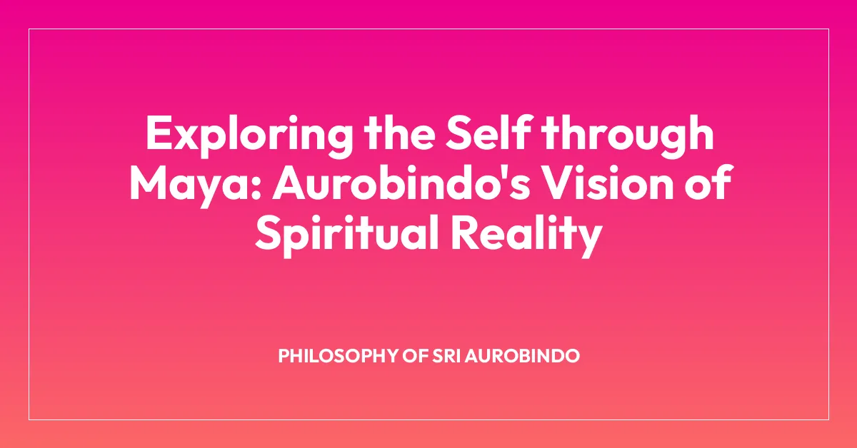 Exploring the Self through Maya: Aurobindo’s Vision of Spiritual Reality