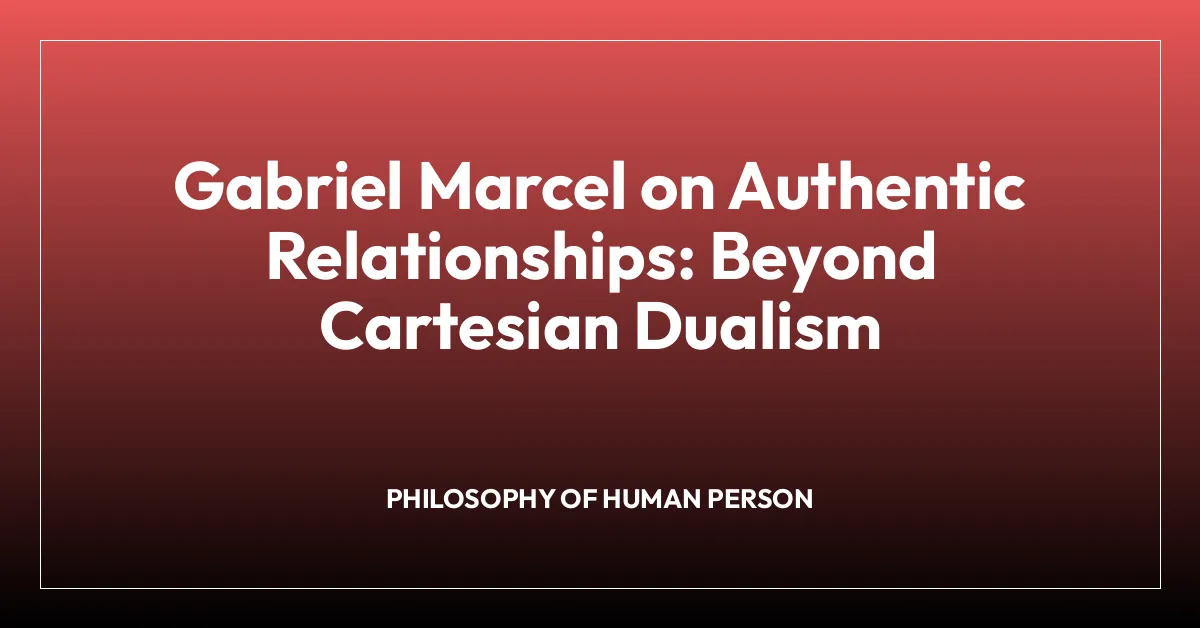 Gabriel Marcel on Authentic Relationships: Beyond Cartesian Dualism