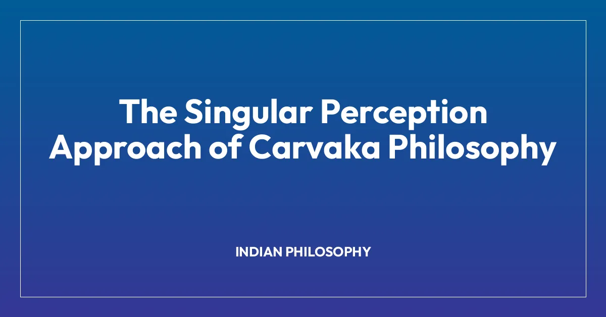 The Singular Perception Approach of Carvaka Philosophy