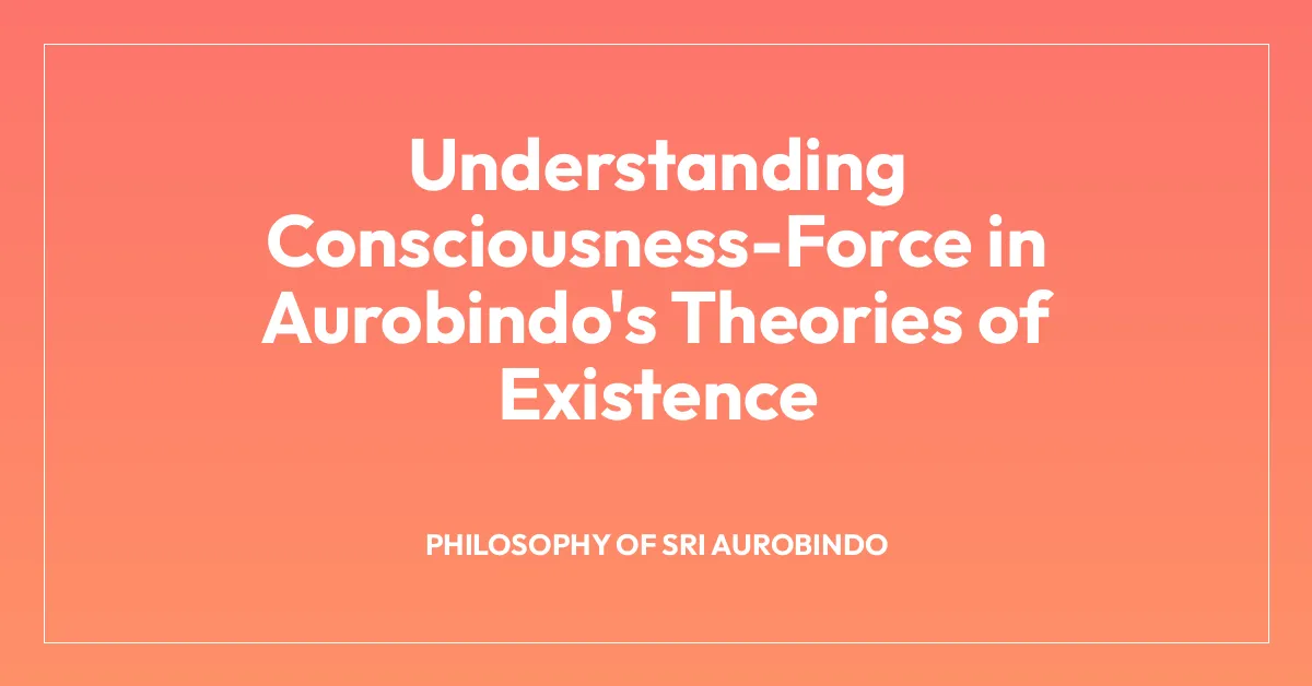 Understanding Consciousness-Force in Aurobindo’s Theories of Existence