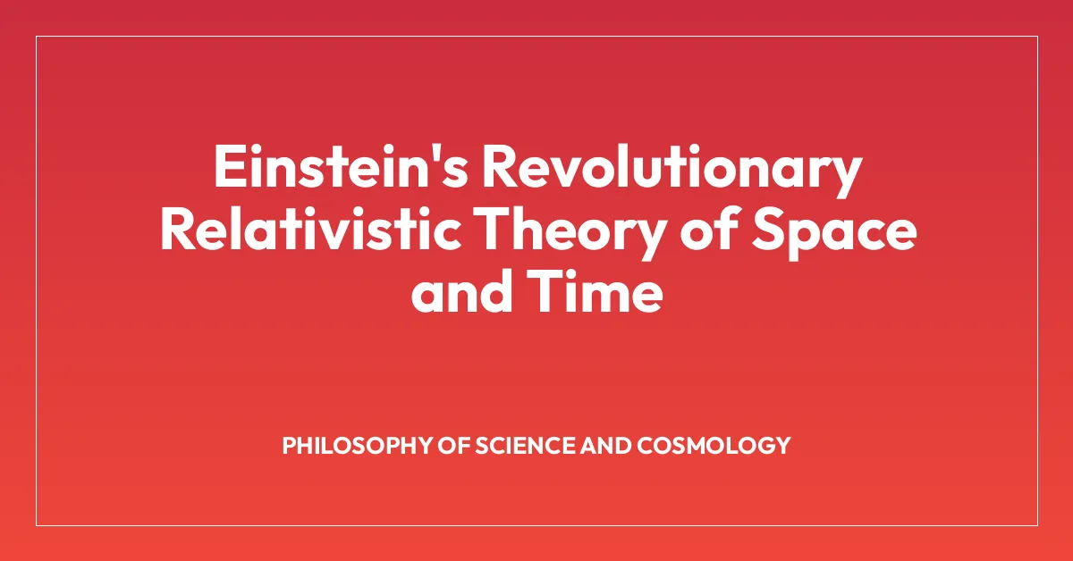 Einstein’s Revolutionary Relativistic Theory of Space and Time