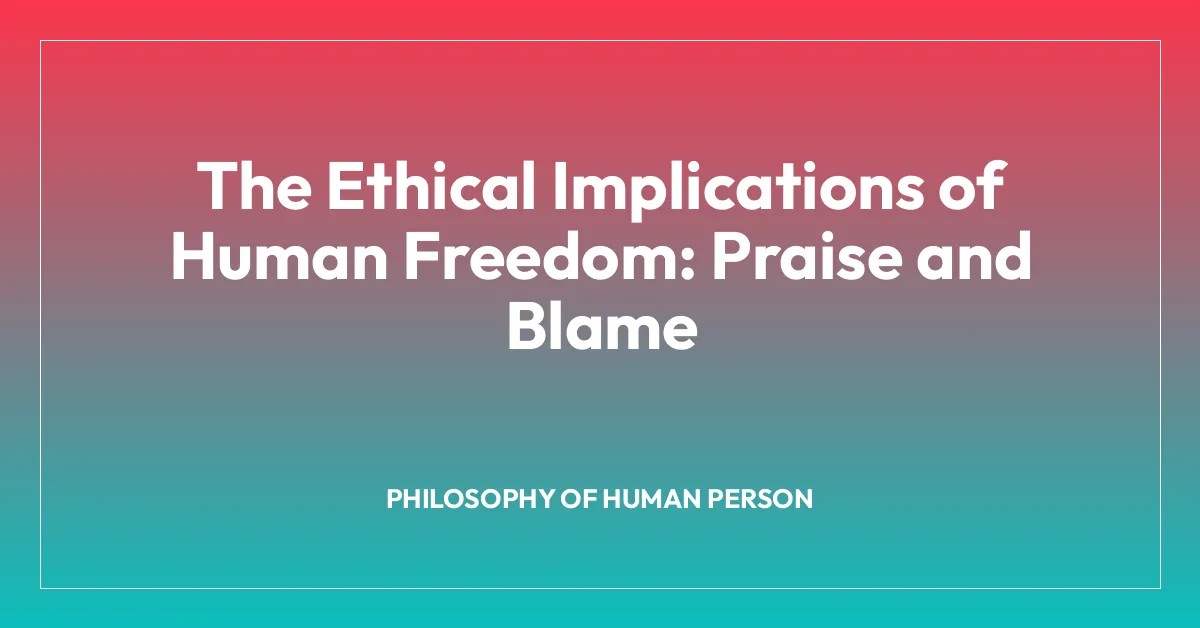 The Ethical Implications of Human Freedom: Praise and Blame