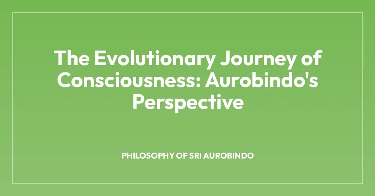 The Evolutionary Journey of Consciousness: Aurobindo’s Perspective