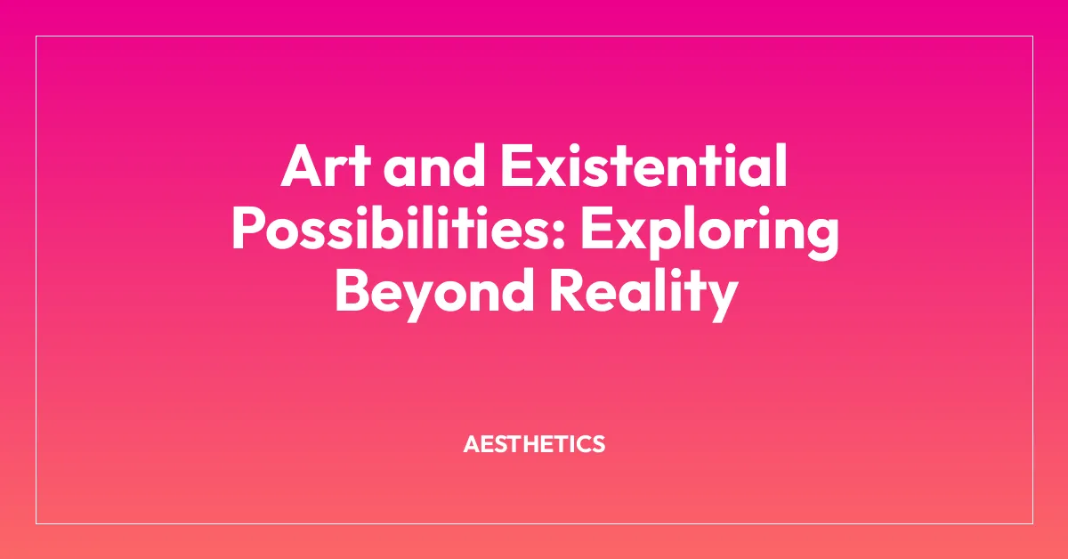 Art and Existential Possibilities: Exploring Beyond Reality