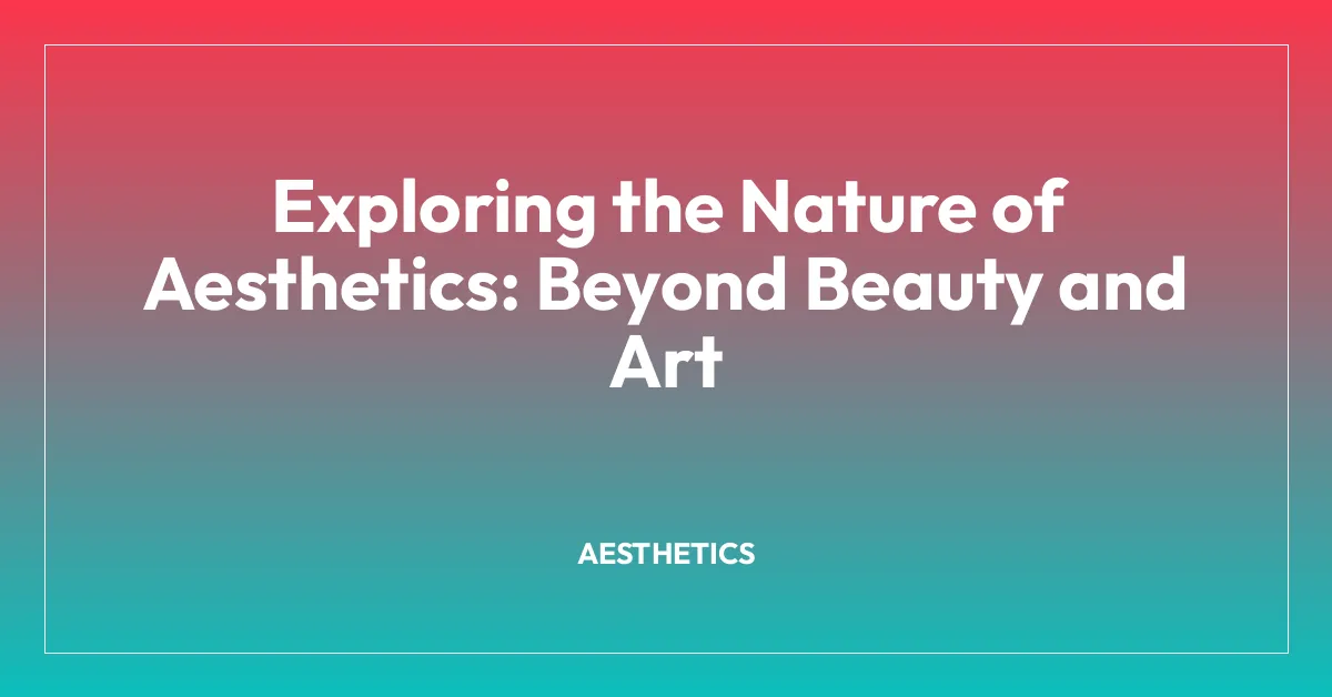 Exploring the Nature of Aesthetics: Beyond Beauty and Art