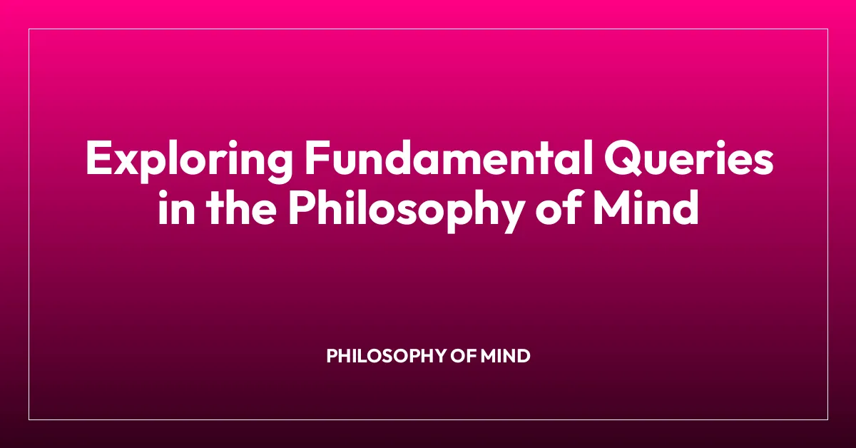 Exploring Fundamental Queries in the Philosophy of Mind