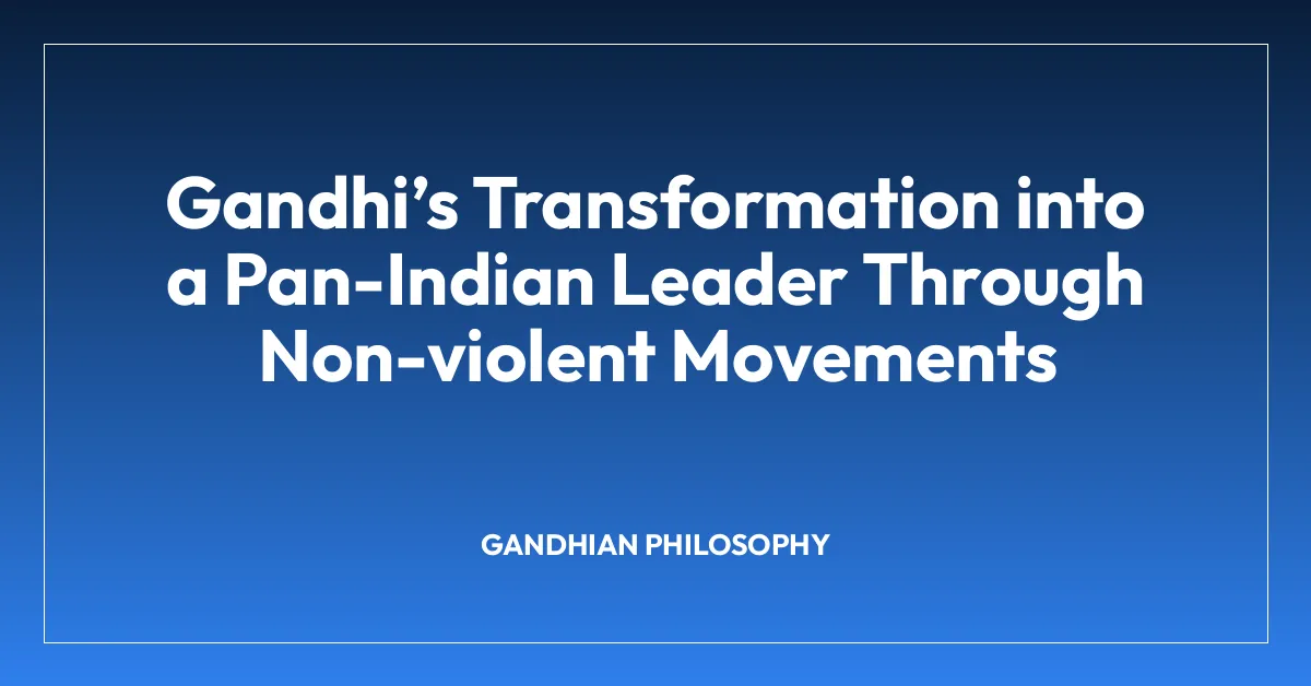 Gandhiโs Transformation into a Pan-Indian Leader Through Non-violent Movements