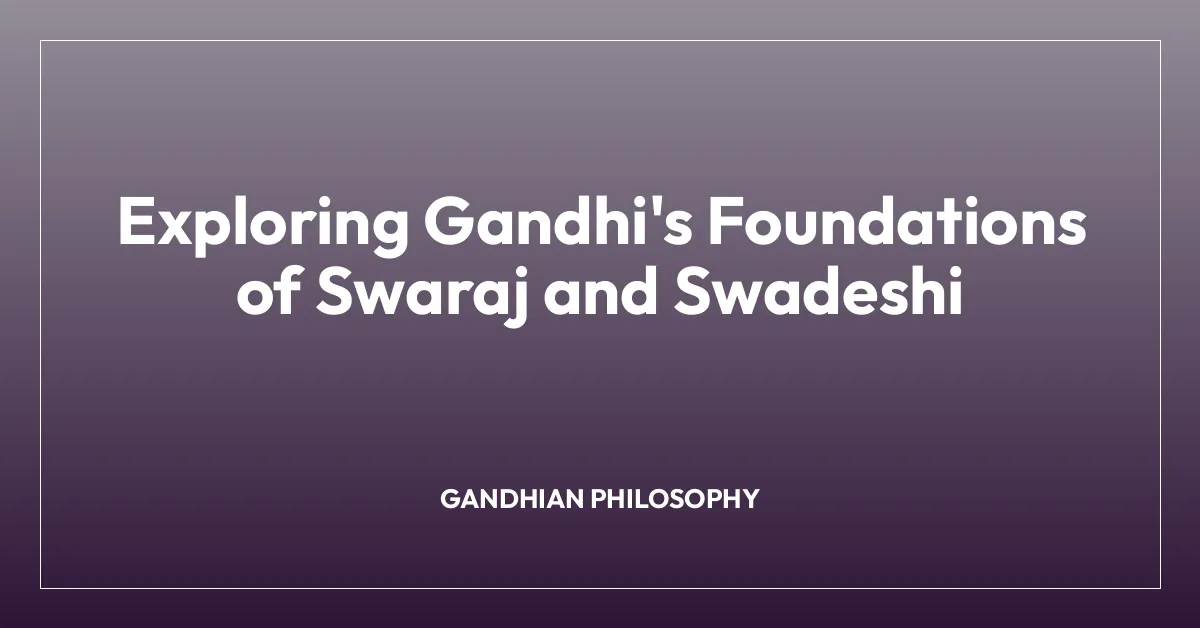Exploring Gandhi’s Foundations of Swaraj and Swadeshi