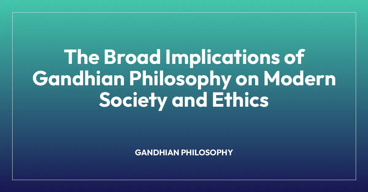 The Broad Implications of Gandhian Philosophy on Modern Society and Ethics