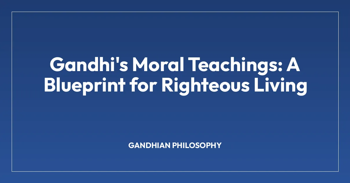 Gandhi’s Moral Teachings: A Blueprint for Righteous Living