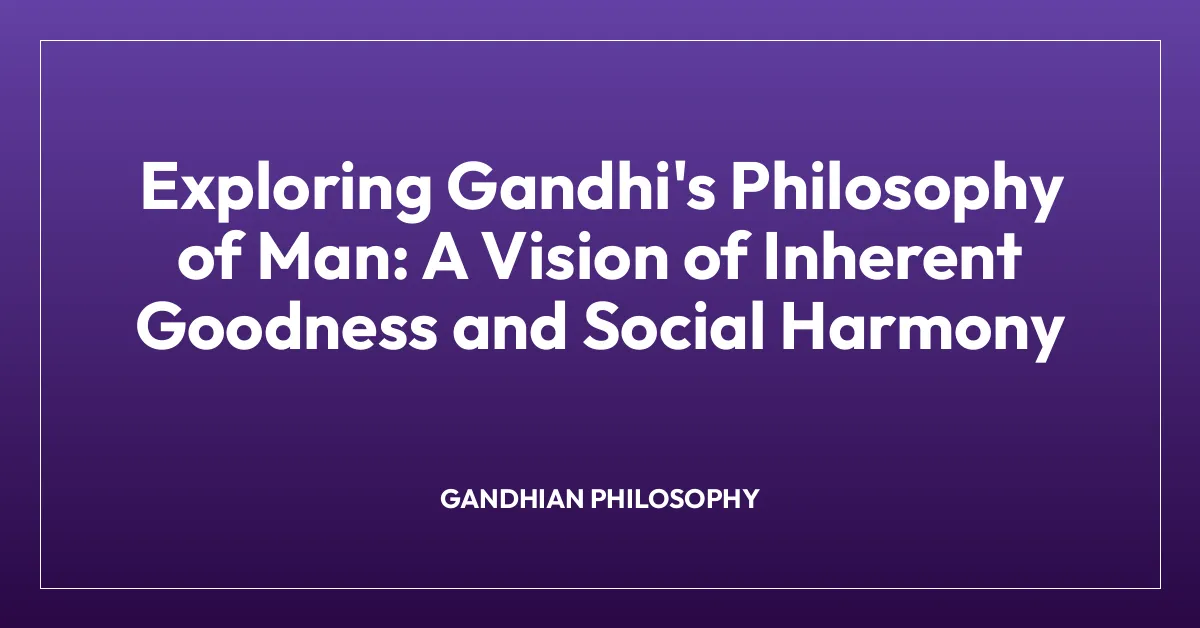 Exploring Gandhi’s Philosophy of Man: A Vision of Inherent Goodness and Social Harmony