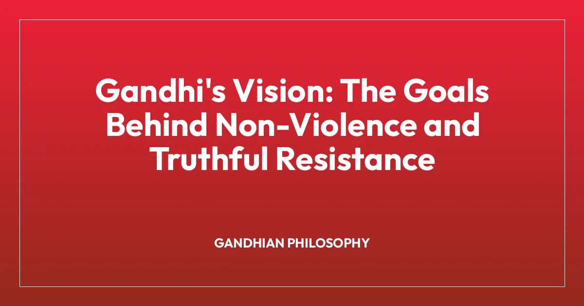 Gandhi’s Vision: The Goals Behind Non-Violence and Truthful Resistance