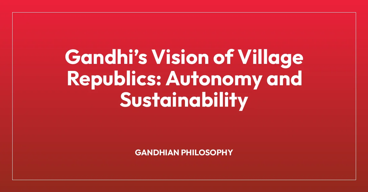 Gandhiโs Vision of Village Republics: Autonomy and Sustainability