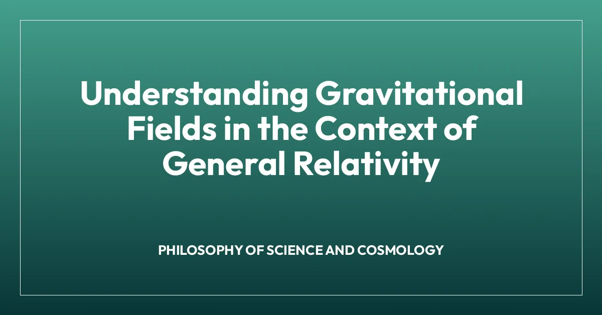 Understanding Gravitational Fields in the Context of General Relativity
