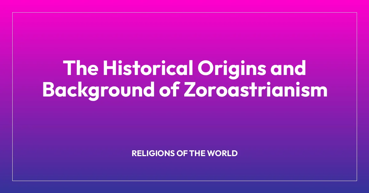 The Historical Origins and Background of Zoroastrianism