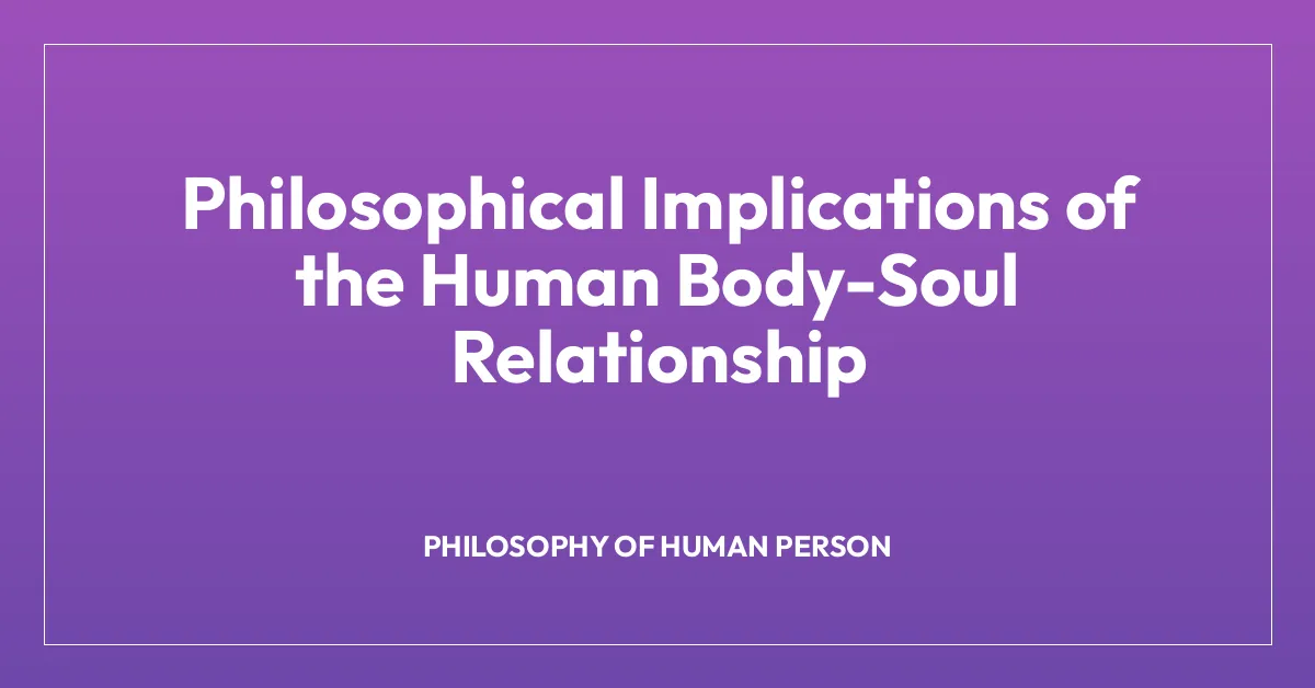 Philosophical Implications of the Human Body-Soul Relationship