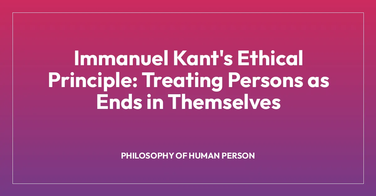 Immanuel Kant’s Ethical Principle: Treating Persons as Ends in Themselves