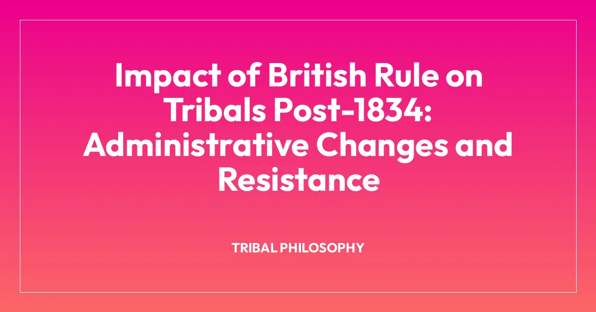 Impact of British Rule on Tribals Post-1834: Administrative Changes and Resistance