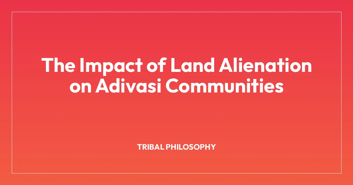 The Impact of Land Alienation on Adivasi Communities