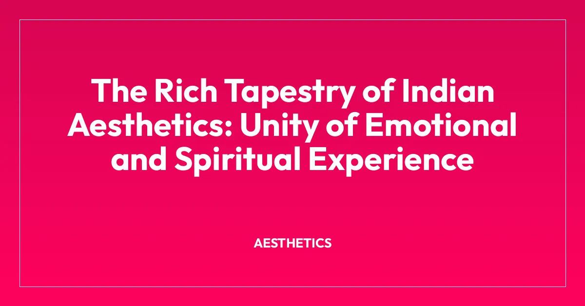 The Rich Tapestry of Indian Aesthetics: Unity of Emotional and Spiritual Experience