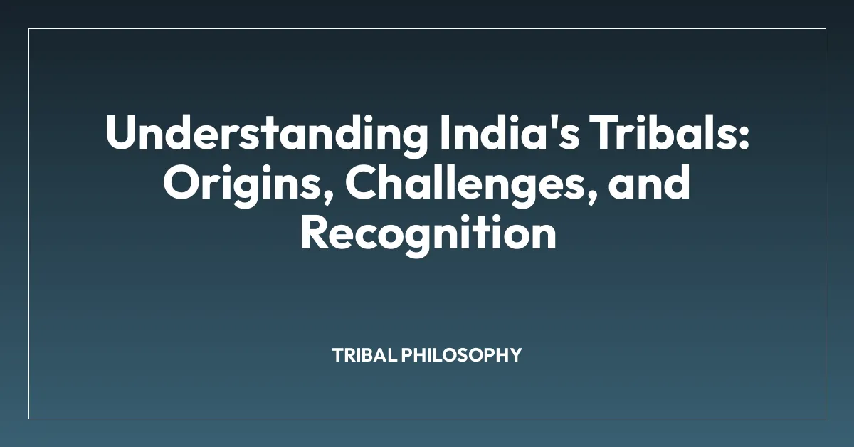 Understanding India’s Tribals: Origins, Challenges, and Recognition