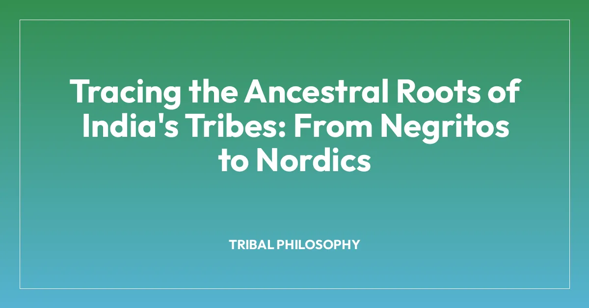 Tracing the Ancestral Roots of India’s Tribes: From Negritos to Nordics