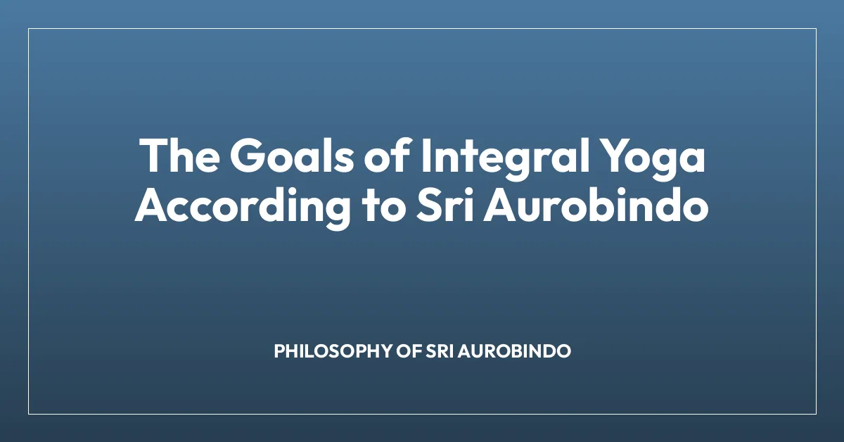 The Goals of Integral Yoga According to Sri Aurobindo
