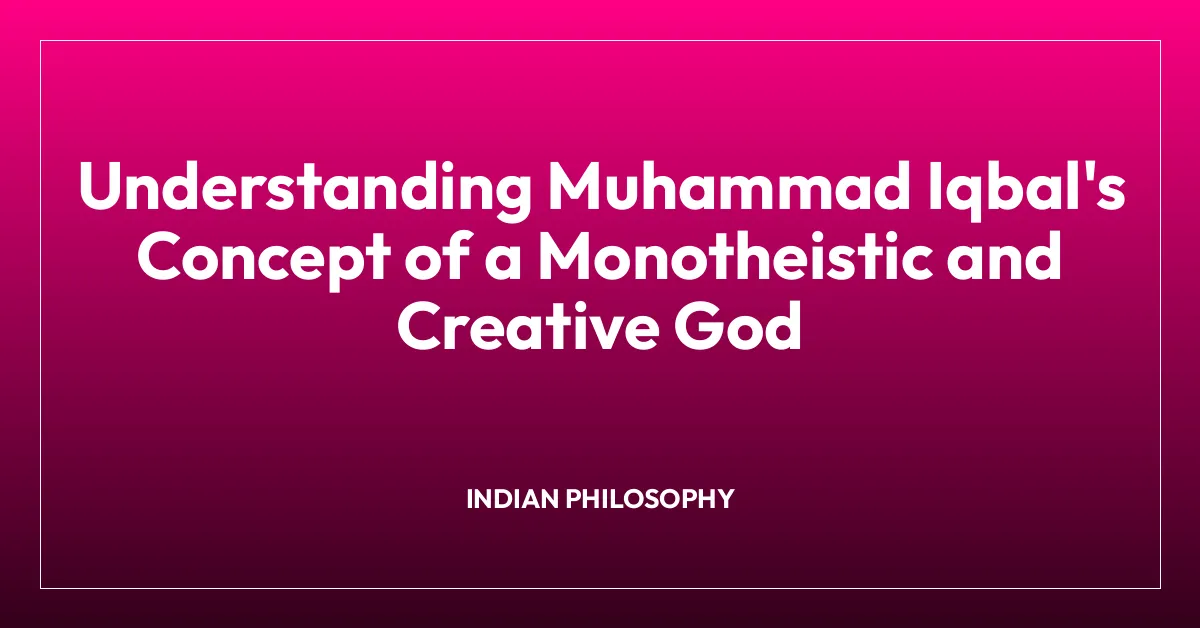 Understanding Muhammad Iqbal’s Concept of a Monotheistic and Creative God
