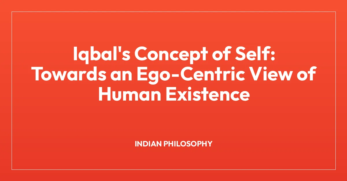 Iqbal’s Concept of Self: Towards an Ego-Centric View of Human Existence
