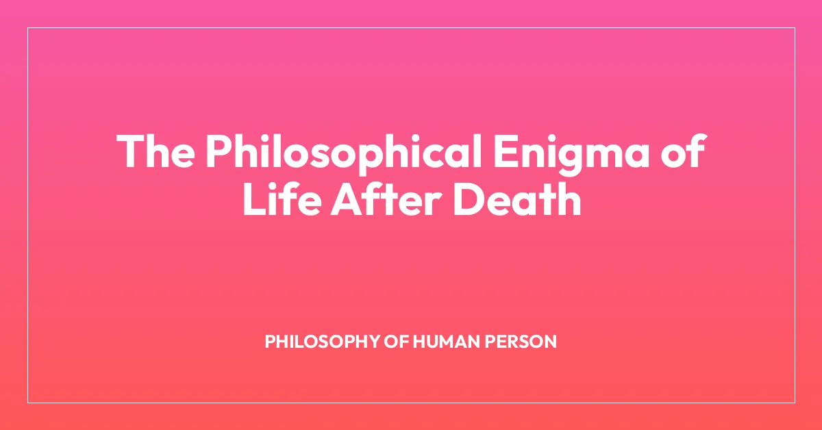 The Philosophical Enigma of Life After Death