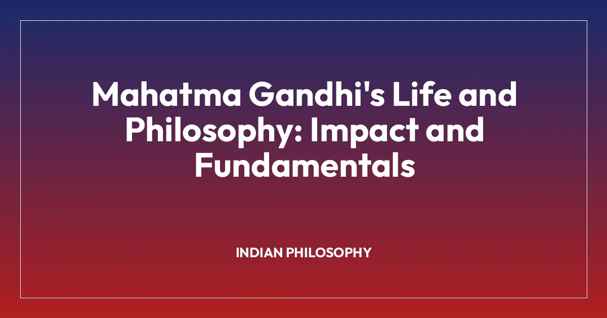 Mahatma Gandhi’s Life and Philosophy: Impact and Fundamentals