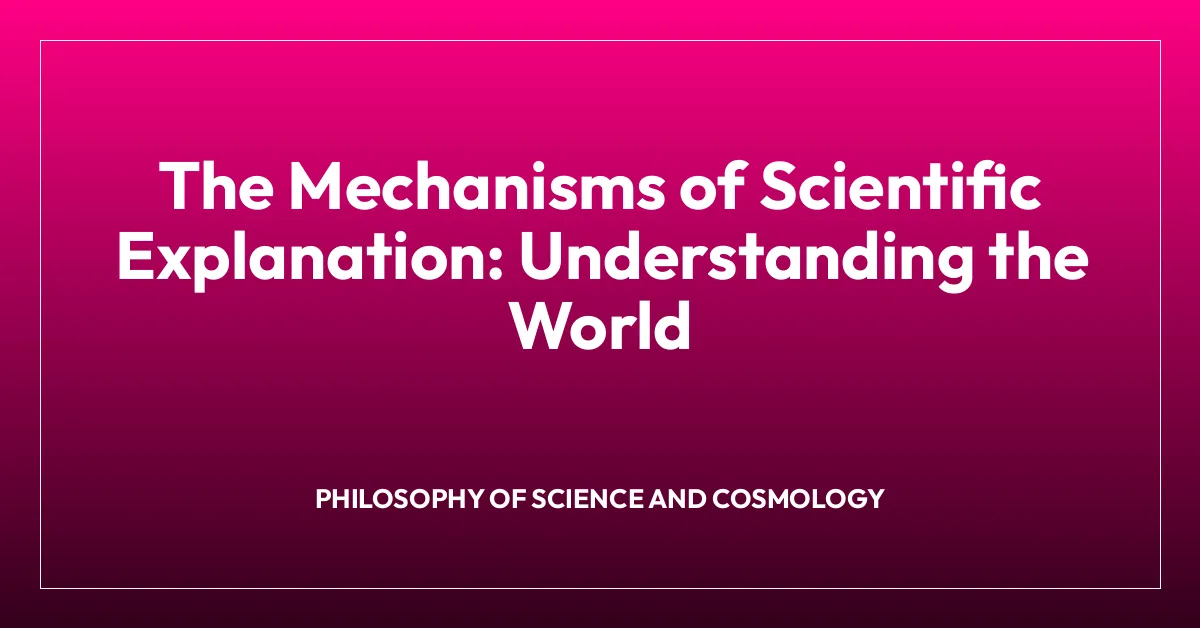 The Mechanisms of Scientific Explanation: Understanding the World