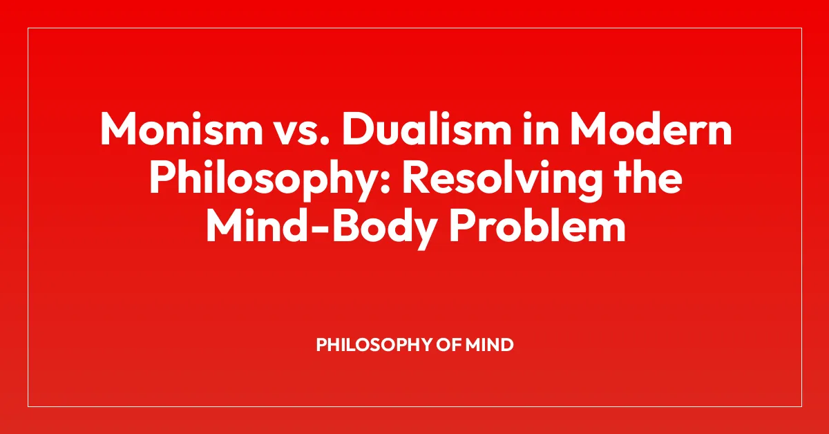 Monism vs. Dualism in Modern Philosophy: Resolving the Mind-Body Problem
