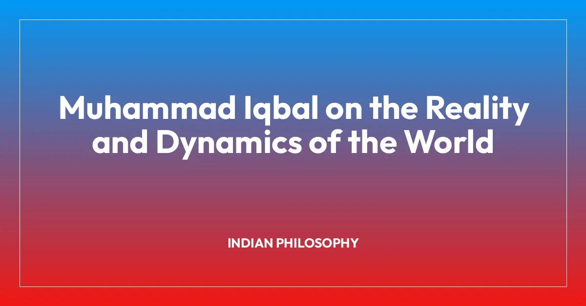 Muhammad Iqbal on the Reality and Dynamics of the World