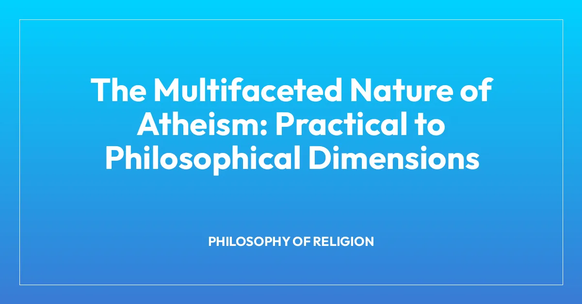 The Multifaceted Nature of Atheism: Practical to Philosophical Dimensions