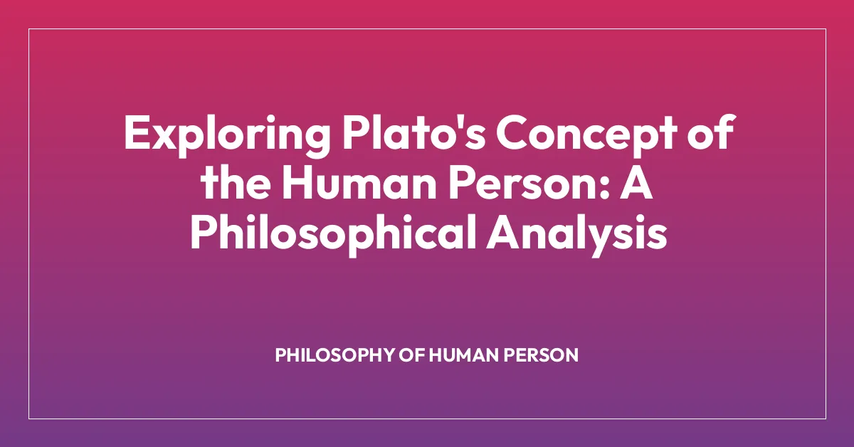 Exploring Plato’s Concept of the Human Person: A Philosophical Analysis