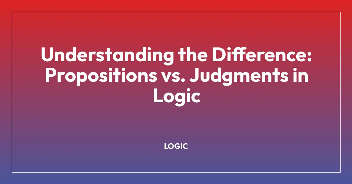 Understanding the Difference: Propositions vs. Judgments in Logic