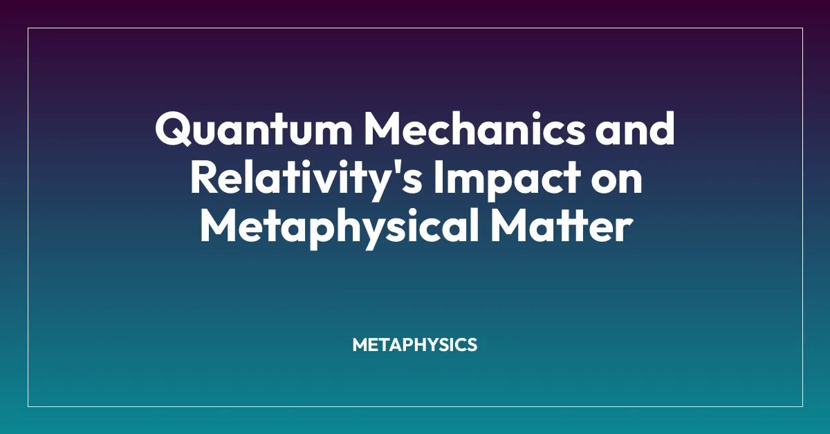 Quantum Mechanics and Relativity’s Impact on Metaphysical Matter