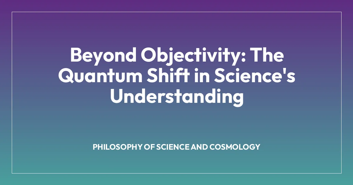 Beyond Objectivity: The Quantum Shift in Science’s Understanding