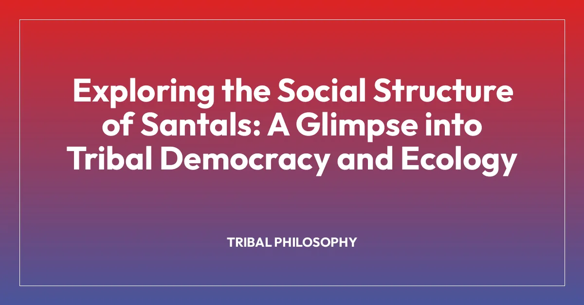 Exploring the Social Structure of Santals: A Glimpse into Tribal Democracy and Ecology