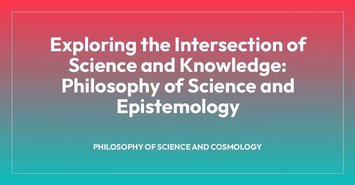 Exploring the Intersection of Science and Knowledge: Philosophy of Science and Epistemology