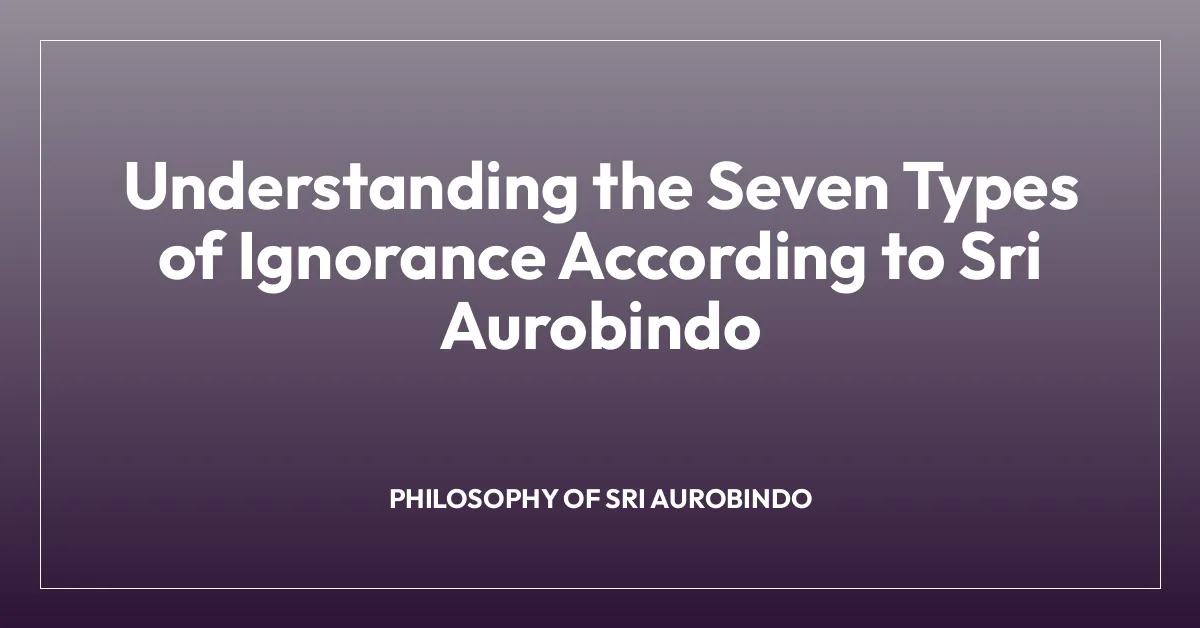 Understanding the Seven Types of Ignorance According to Sri Aurobindo