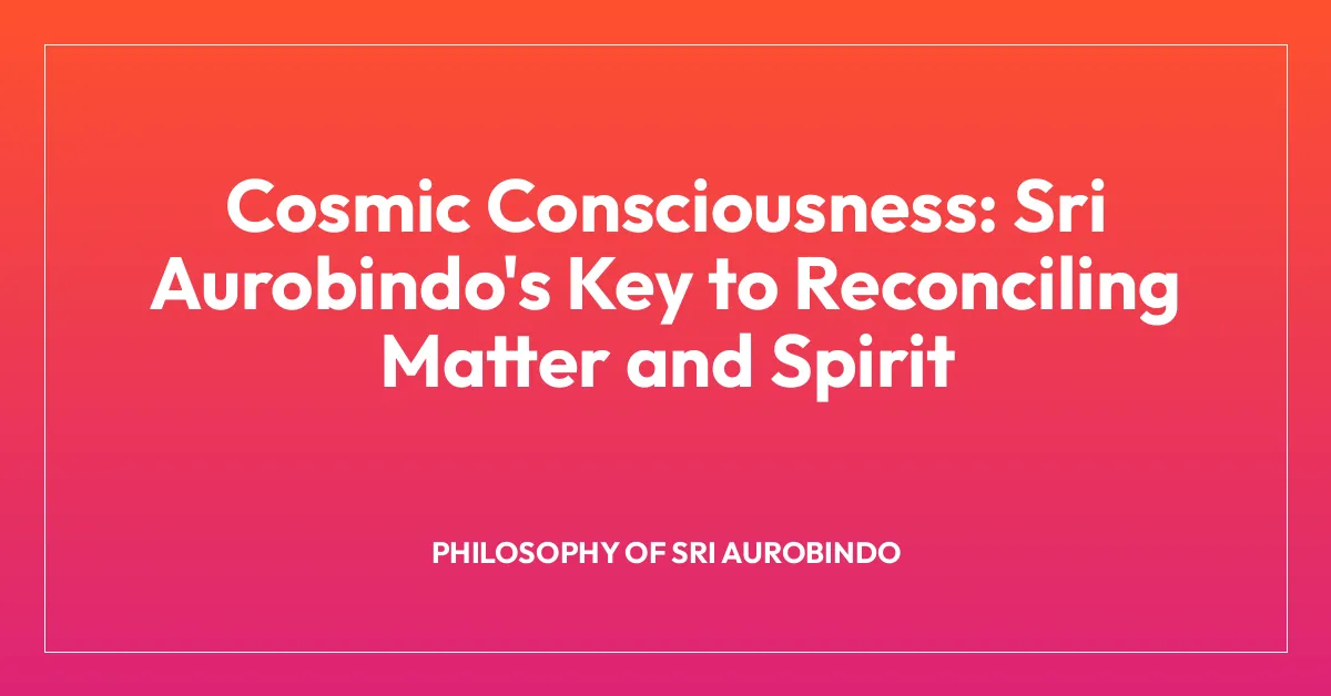 Cosmic Consciousness: Sri Aurobindo’s Key to Reconciling Matter and Spirit