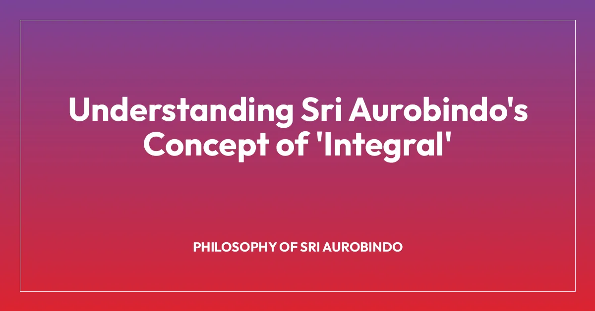 Understanding Sri Aurobindo’s Concept of ‘Integral’